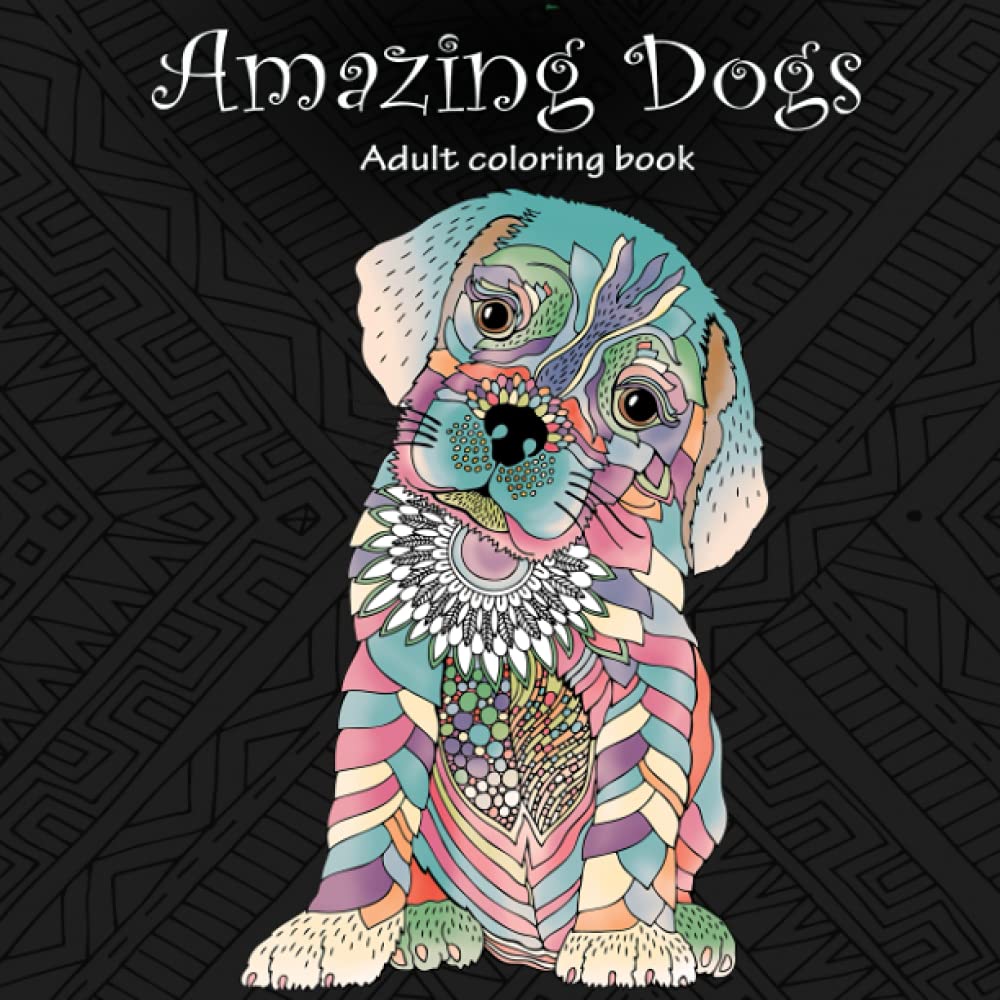 Amazing Dogs: Adult Coloring Book (Stress Relieving Creative Fun Drawings to Calm Down, Reduce Anxiety & Relax. Great Christmas Gift Idea For Men & Women 2021-2022)